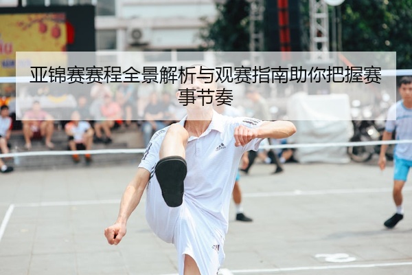 亚锦赛赛程全景解析与观赛指南助你把握赛事节奏